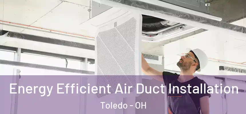 Energy Efficient Air Duct Installation Toledo - OH