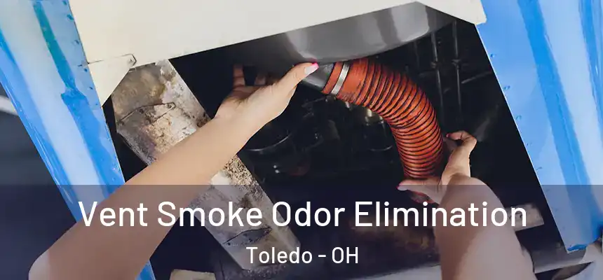 Vent Smoke Odor Elimination Toledo - OH